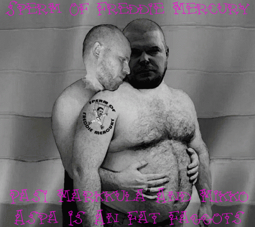 Sperm Of Freddie Mercury : Pasi Markkula and Mikko Aspa Is an Fat Faggots